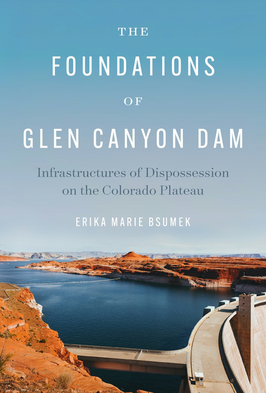 *The Foundations of Glen Canyon Dam: Infrastructures of Dispossession on the Colorado Plateau*